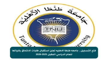 فتح التسجيل.. جامعة طنطا الأهلية تعلن استقبال طلبات الالتحاق بكلياتها للعام الدراسي المقبل 2025-2026